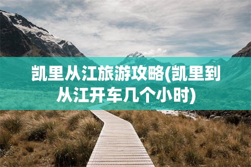 凯里从江旅游攻略(凯里到从江开车几个小时)