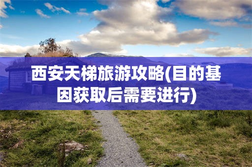 西安天梯旅游攻略(目的基因获取后需要进行)