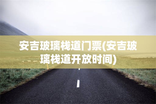 安吉玻璃栈道门票(安吉玻璃栈道开放时间)