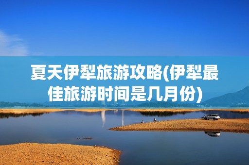 夏天伊犁旅游攻略(伊犁最佳旅游时间是几月份)