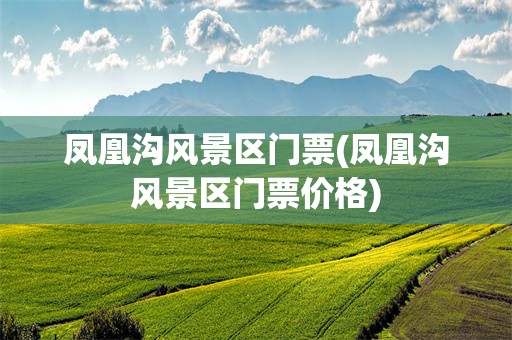 凤凰沟风景区门票(凤凰沟风景区门票价格)