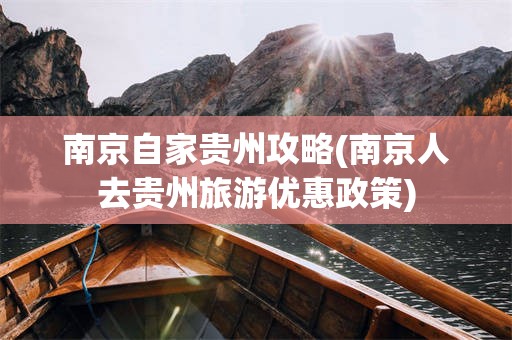 南京自家贵州攻略(南京人去贵州旅游优惠政策)