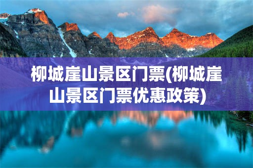 柳城崖山景区门票(柳城崖山景区门票优惠政策)