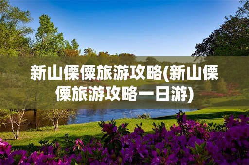 新山傈僳旅游攻略(新山傈僳旅游攻略一日游)