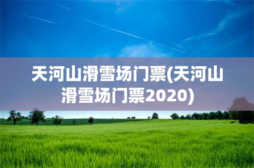 天河山滑雪场门票(天河山滑雪场门票2020)
