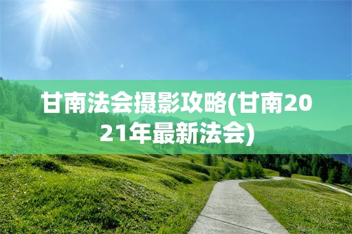 甘南法会摄影攻略(甘南2021年最新法会)