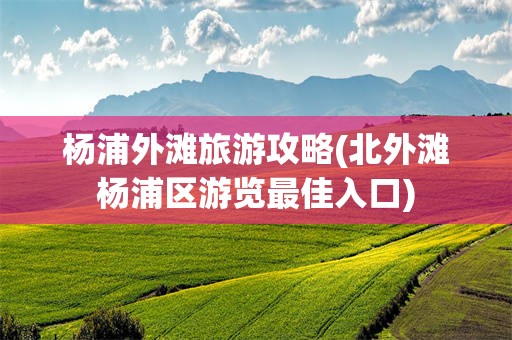 杨浦外滩旅游攻略(北外滩杨浦区游览最佳入口)