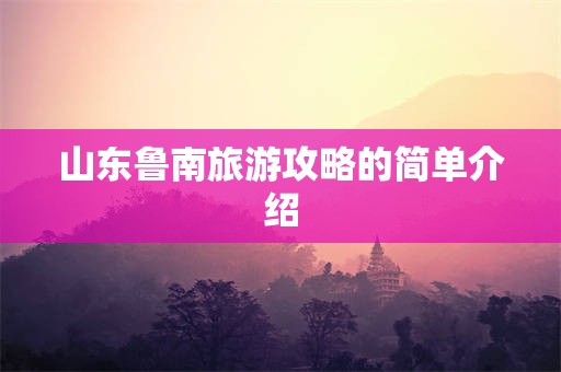 山东鲁南旅游攻略的简单介绍