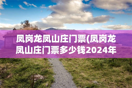 凤岗龙凤山庄门票(凤岗龙凤山庄门票多少钱2024年)