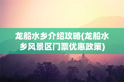 龙船水乡介绍攻略(龙船水乡风景区门票优惠政策)