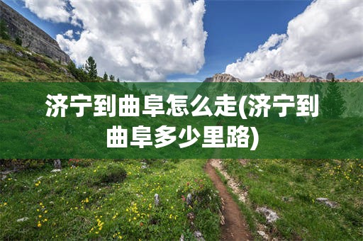 济宁到曲阜怎么走(济宁到曲阜多少里路)