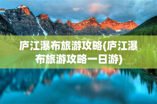 庐江瀑布旅游攻略(庐江瀑布旅游攻略一日游)