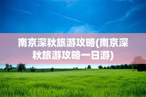 南京深秋旅游攻略(南京深秋旅游攻略一日游)