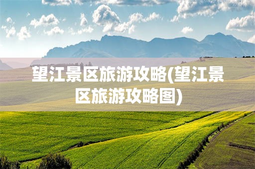 望江景区旅游攻略(望江景区旅游攻略图)