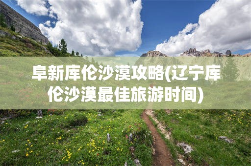 阜新库伦沙漠攻略(辽宁库伦沙漠最佳旅游时间)