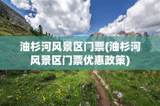 油杉河风景区门票(油杉河风景区门票优惠政策)