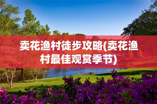 卖花渔村徒步攻略(卖花渔村最佳观赏季节)