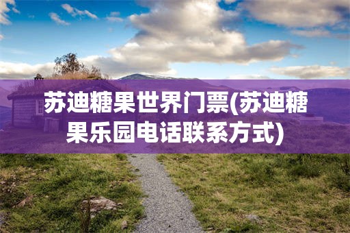 苏迪糖果世界门票(苏迪糖果乐园电话联系方式)