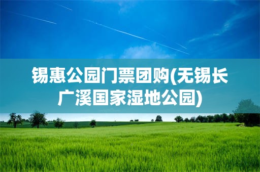 锡惠公园门票团购(无锡长广溪国家湿地公园)