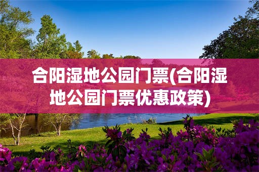 合阳湿地公园门票(合阳湿地公园门票优惠政策)