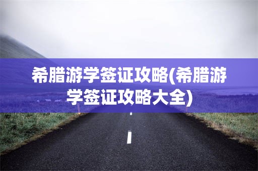 希腊游学签证攻略(希腊游学签证攻略大全)