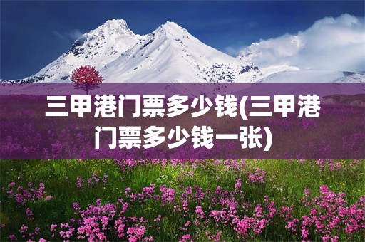 三甲港门票多少钱(三甲港门票多少钱一张)