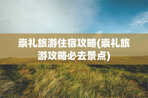 崇礼旅游住宿攻略(崇礼旅游攻略必去景点)