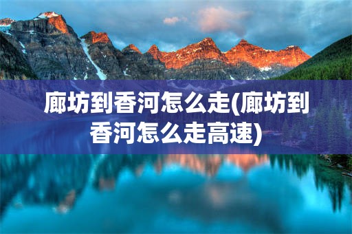 廊坊到香河怎么走(廊坊到香河怎么走高速)
