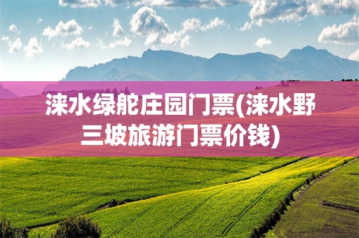涞水绿舵庄园门票(涞水野三坡旅游门票价钱)