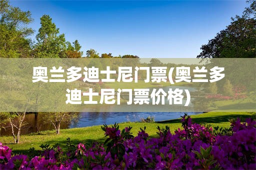 奥兰多迪士尼门票(奥兰多迪士尼门票价格)
