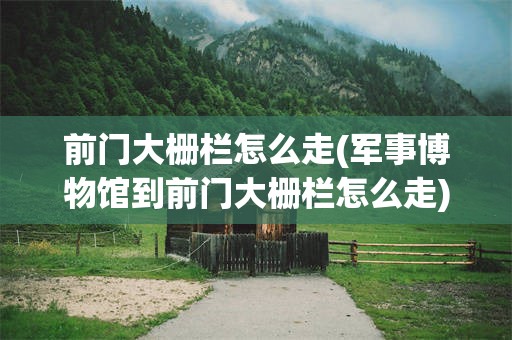 前门大栅栏怎么走(军事博物馆到前门大栅栏怎么走)