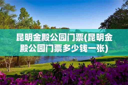 昆明金殿公园门票(昆明金殿公园门票多少钱一张)