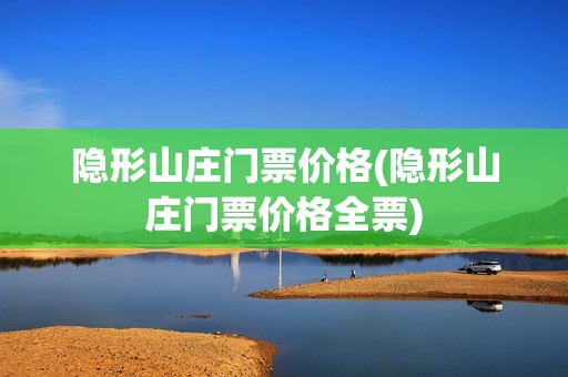 隐形山庄门票价格(隐形山庄门票价格全票)