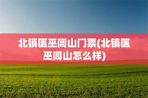 北镇医巫闾山门票(北镇医巫闾山怎么样)