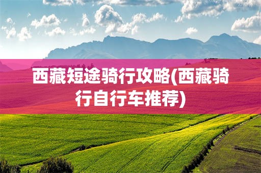 西藏短途骑行攻略(西藏骑行自行车推荐)