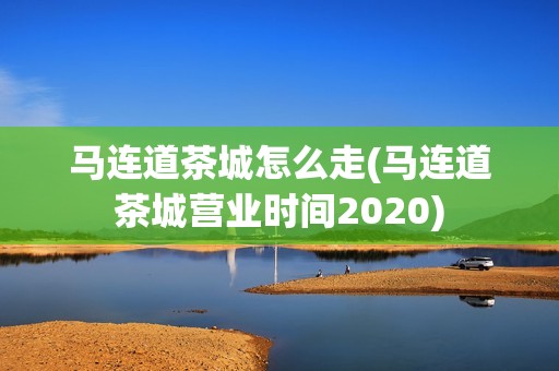 马连道茶城怎么走(马连道茶城营业时间2020)