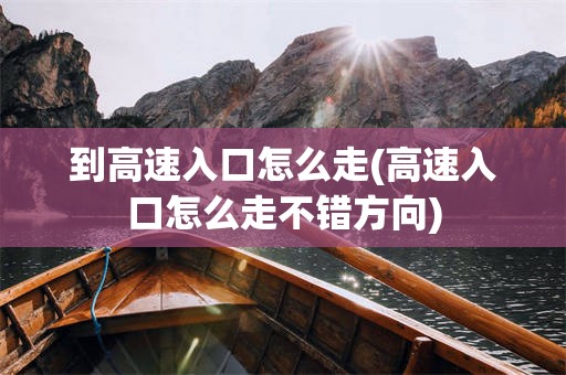 到高速入口怎么走(高速入口怎么走不错方向)