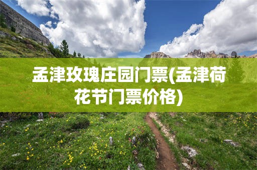 孟津玫瑰庄园门票(孟津荷花节门票价格)