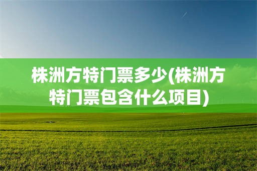 株洲方特门票多少(株洲方特门票包含什么项目)
