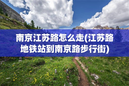 南京江苏路怎么走(江苏路地铁站到南京路步行街)