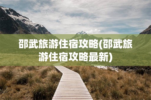 邵武旅游住宿攻略(邵武旅游住宿攻略最新)