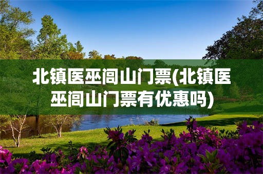 北镇医巫闾山门票(北镇医巫闾山门票有优惠吗)