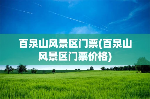 百泉山风景区门票(百泉山风景区门票价格)