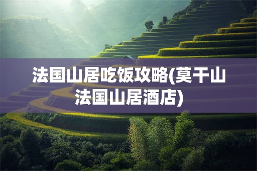 法国山居吃饭攻略(莫干山法国山居酒店)