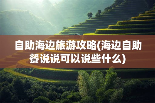 自助海边旅游攻略(海边自助餐说说可以说些什么)