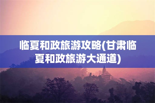 临夏和政旅游攻略(甘肃临夏和政旅游大通道)