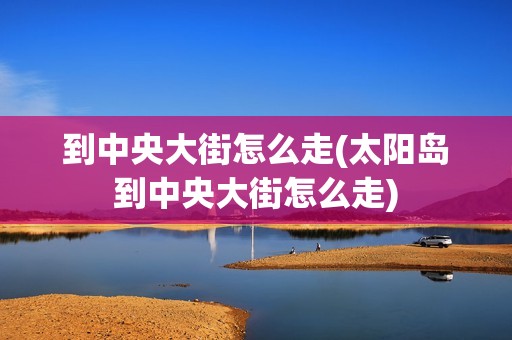 到中央大街怎么走(太阳岛到中央大街怎么走)