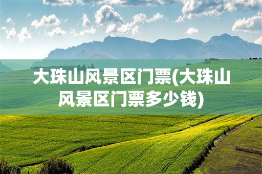 大珠山风景区门票(大珠山风景区门票多少钱)