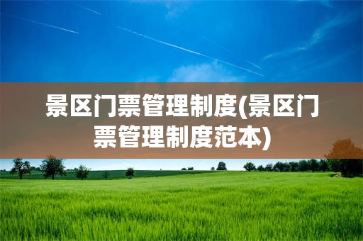 景区门票管理制度(景区门票管理制度范本)