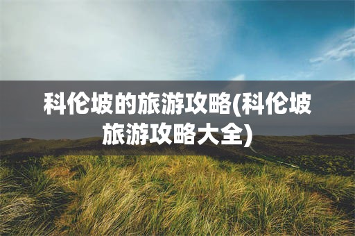 科伦坡的旅游攻略(科伦坡旅游攻略大全)